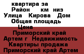 2 квартира за 1300000 › Район ­ 9 км (низ) › Улица ­ Кирова › Дом ­ 1 › Общая площадь ­ 39 › Цена ­ 1 300 000 - Приморский край, Артем г. Недвижимость » Квартиры продажа   . Приморский край,Артем г.